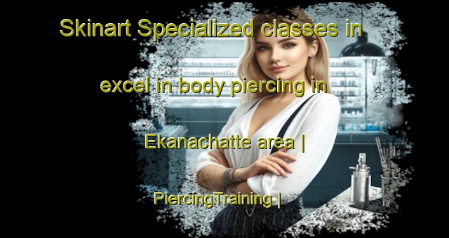 Skinart Specialized classes in excel in body piercing in Ekanachatte area | PiercingTraining | PiercingClasses | SkinartTraining-United States